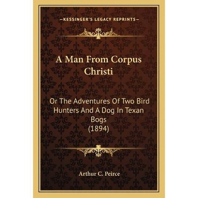 A Man from Corpus Christi - by  Arthur C Peirce (Paperback)