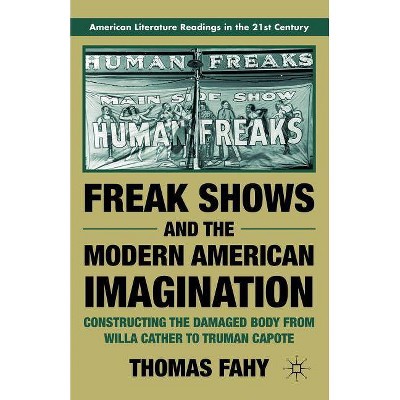 Freak Shows and the Modern American Imagination - (American Literature Readings in the 21st Century) by  T Fahy (Paperback)