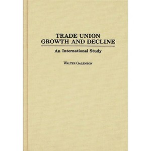 Trade Union Growth and Decline - (Bio-Bibliographies in the Performing) by  Walter Galenson (Hardcover) - 1 of 1
