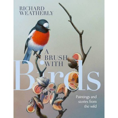 A Brush with Birds - by  Richard Weatherly (Hardcover)