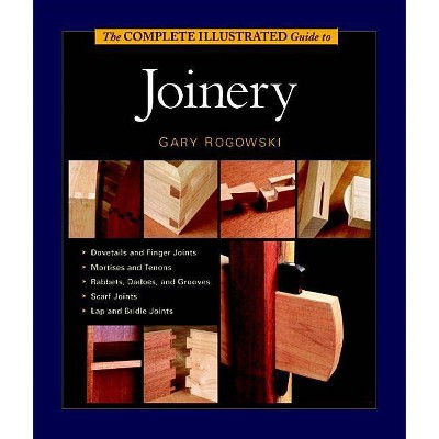 The Complete Illustrated Guide to Joinery - by  Gary Rogowski (Hardcover)