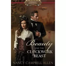 Beauty and the Clockwork Beast - (Steampunk Proper Romance) by  Nancy Campbell Allen (Paperback)