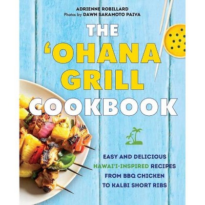 The 'Ohana Grill Cookbook - by  Adrienne Robillard & Dawn Sakamoto Paiva (Hardcover)