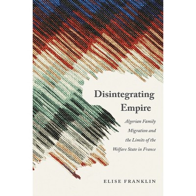 Disintegrating Empire - (France Overseas: Studies in Empire and Decolonization) by Elise Franklin