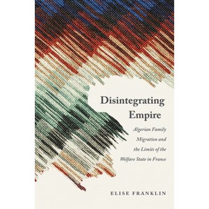Disintegrating Empire - (France Overseas: Studies in Empire and Decolonization) by Elise Franklin - 1 of 1