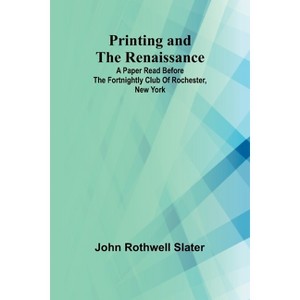 Printing and the Renaissance; A paper read before the Fortnightly Club of Rochester, New York - by  John Rothwell Slater (Paperback) - 1 of 1