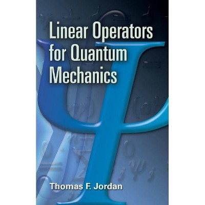 Linear Operators for Quantum Mechanics - (Dover Books on Mathematics) by  Thomas F Jordan (Paperback)