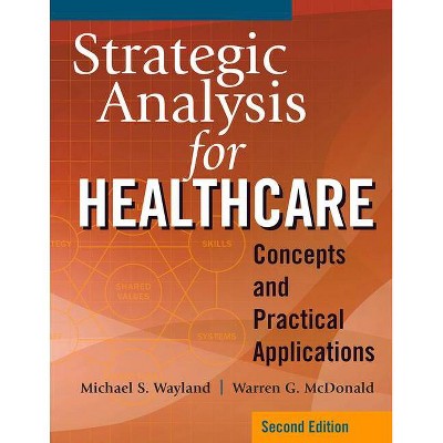 Strategic Analysis for Healthcare Concepts and Practical Applications, Second Edition - 2nd Edition by  Warren G McDonald & Michael S Wayland