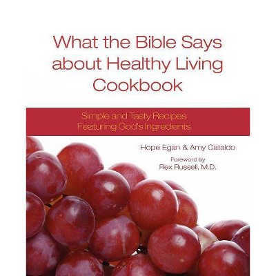 What the Bible Says about Healthy Living Cookbook - by  Hope Egan & Amy Cataldo (Paperback)