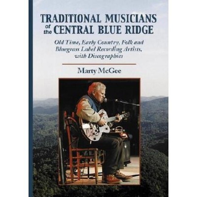 Traditional Musicians of the Central Blue Ridge - (Contributions to Southern Appalachian Studies) by  Marty McGee (Paperback)