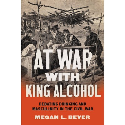 At War with King Alcohol - (Civil War America) by  Megan L Bever (Hardcover)