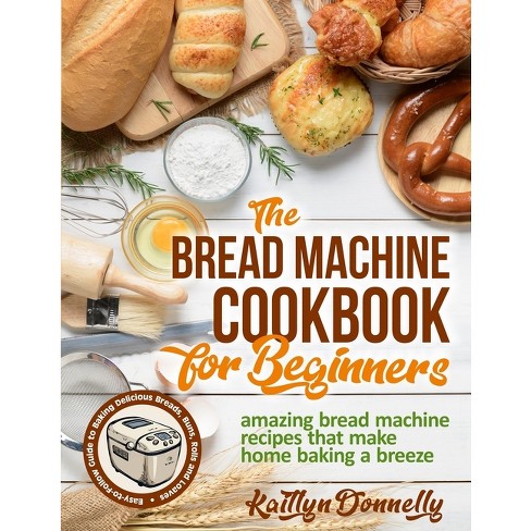 The Bread Machine Cookbook For Beginners By Kaitlyn Donnelly