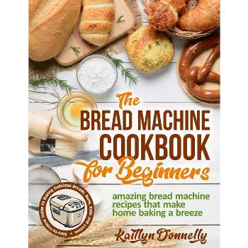 The Bread Machine Cookbook for Beginners - by  Kaitlyn Donnelly (Paperback)