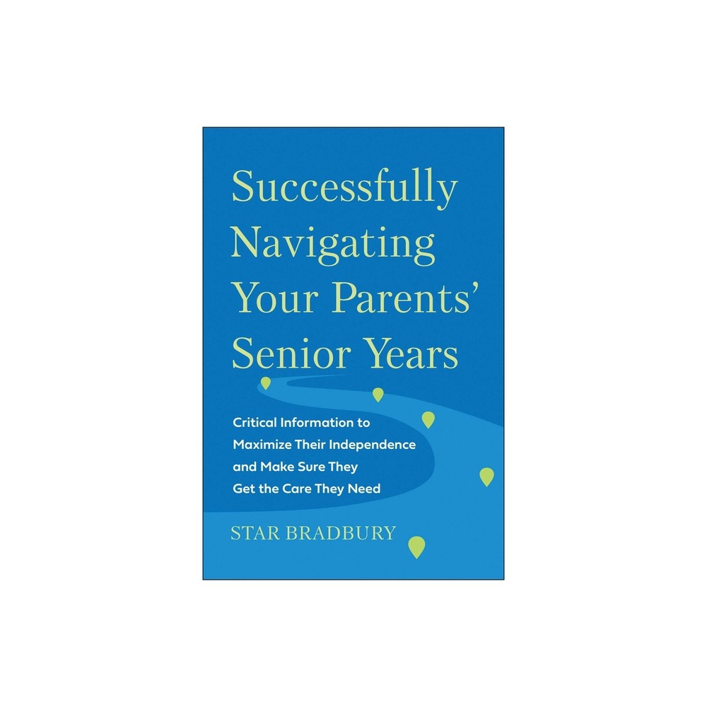 Successfully Navigating Your Parents' Senior Years - by Star Bradbury (Paperback)