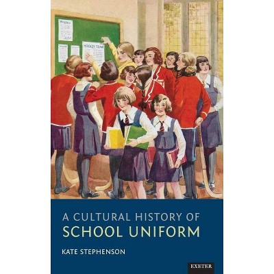 A Cultural History of School Uniform - by  Kate Stephenson (Hardcover)