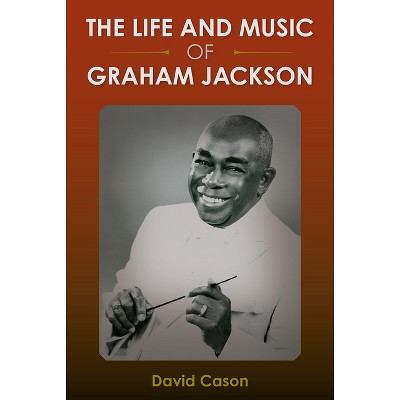 The Life and Music of Graham Jackson - by  David Cason (Hardcover)
