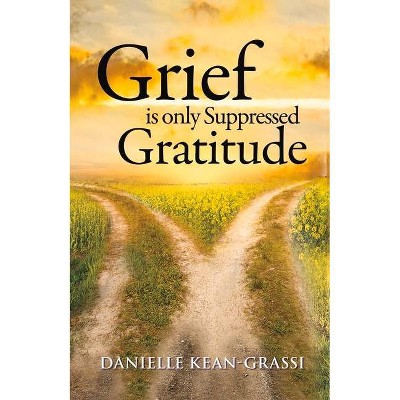 Grief Is Only Suppressed Gratitude - by  Danielle Kean Grassi (Paperback)