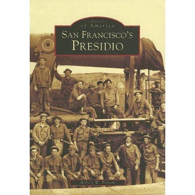 San Francisco's Presidio - (Images of America (Arcadia Publishing)) by  Robert W Bowen (Paperback)