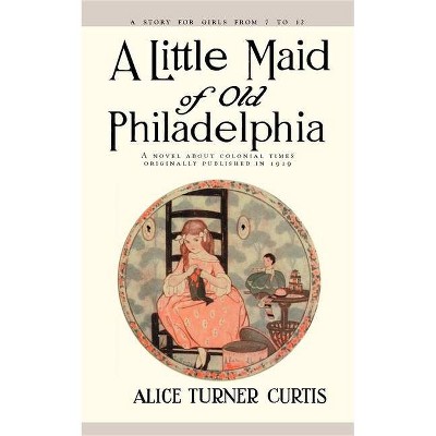 Little Maid of Old Philadelphia - by  Alice Curtis (Paperback)