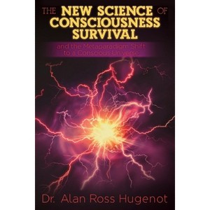 The New Science of Consciousness Survival and the Metaparadigm Shift to a Conscious Universe - by  Alan Ross Hugenot (Paperback) - 1 of 1
