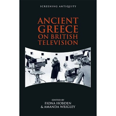 Ancient Greece on British Television - (Screening Antiquity) by  Fiona Hobden & Amanda Wrigley (Paperback)