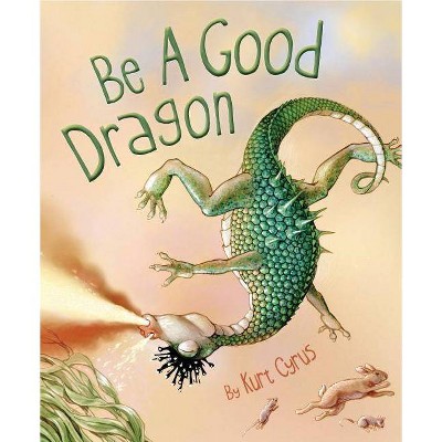 Be a Good Dragon - by  Kurt Cyrus (Hardcover)