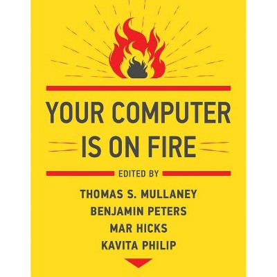 Your Computer Is on Fire - by  Thomas S Mullaney & Benjamin Peters & Mar Hicks & Kavita Philip (Paperback)