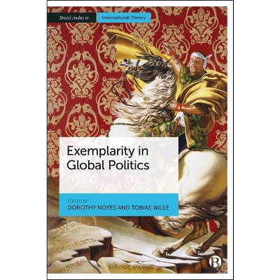Exemplarity in Global Politics - (Bristol Studies in International Theory) by  Dorothy Noyes & Tobias Wille (Paperback)