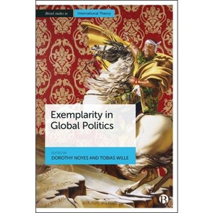 Exemplarity in Global Politics - (Bristol Studies in International Theory) by  Dorothy Noyes & Tobias Wille (Paperback) - 1 of 1