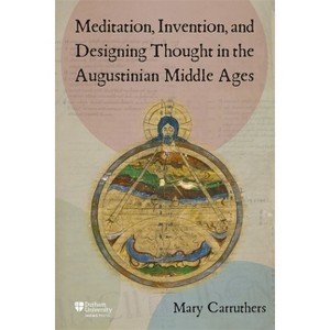Meditation, Invention, and Designing Thought in the Augustinian Middle Ages - (Science in Culture, C.350 - C.1750) by  Mary J Carruthers (Hardcover) - 1 of 1