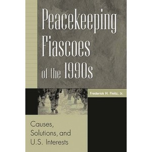 Peacekeeping Fiascoes of the 1990s - by  Frederick H Fleitz (Hardcover) - 1 of 1