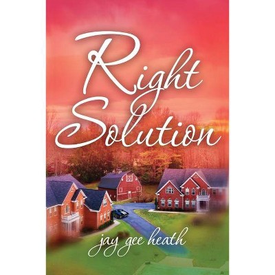 Right Solution - by  Jay Gee Heath (Paperback)