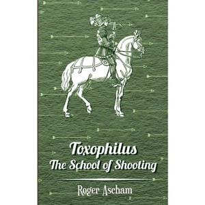 Toxophilus - The School of Shooting (History of Archery Series) - by  Roger Ascham (Hardcover) - 1 of 1