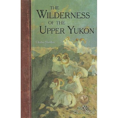 The Wilderness of the Upper Yukon - by  Charles Sheldon (Paperback)