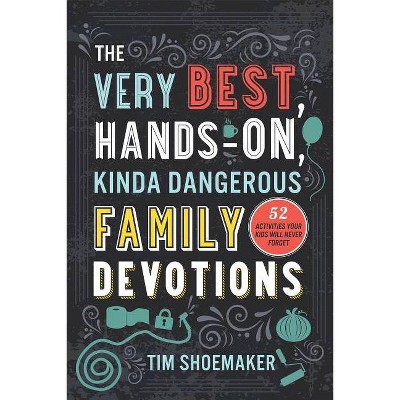 The Very Best, Hands-On, Kinda Dangerous Family Devotions - by  Tim Shoemaker (Paperback)