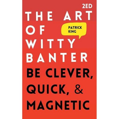 The Art of Witty Banter - by  Patrick King (Paperback)