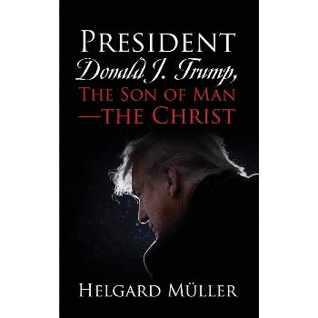 President Donald J. Trump, The Son of Man - The Christ - by  Helgard Müller (Hardcover)