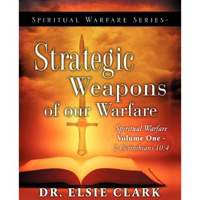 Spiritual Warfare Series-Strategic Weapons of our Warfare - by  Elsie Clark (Paperback)