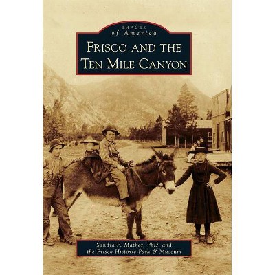 Frisco and the Ten Mile Canyon - (Images of America (Arcadia Publishing)) by  Sandra F Mather Phd & The Frisco Historic Park & Museum (Paperback)