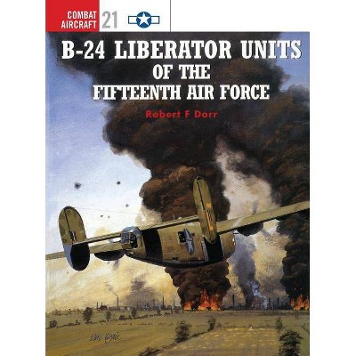 B-24 Liberator Units of the Fifteenth Air Force - (Combat Aircraft) by  Robert F Dorr (Paperback)