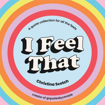I Feel That - by  Christina Scotch (Hardcover)
