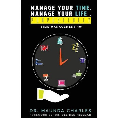 Manage Your Time, Manage Your Life...Purposefully - by  Charles (Paperback)