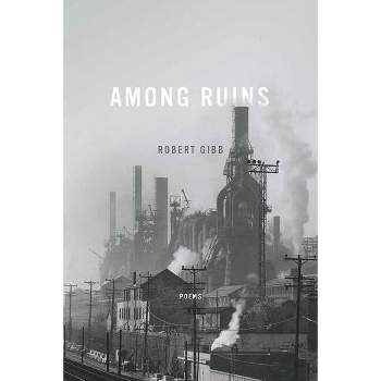 Among Ruins - (Ernest Sandeen Prize for Poetry) by  Robert Gibb (Hardcover)