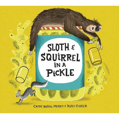 Sloth and Squirrel in a Pickle - by  Cathy Ballou Mealey (Hardcover)