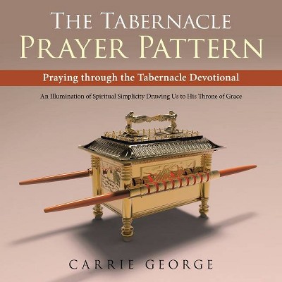 The Tabernacle Prayer Pattern - by  Carrie George (Paperback)