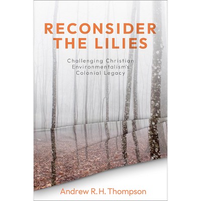 Reconsider the Lilies - by  Andrew R H Thompson (Paperback)