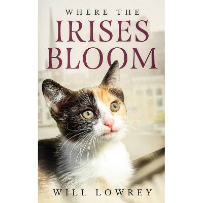 Where the Irises Bloom - by  Will Lowrey (Paperback)