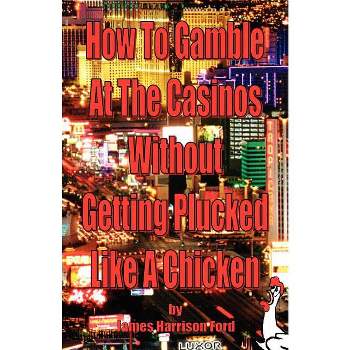 How to Gamble at the Casinos without Getting Plucked Like a Chicken - by  James Harrison Ford (Paperback)