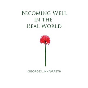 Becoming Well in the Real World - by  George Link Spaeth (Paperback) - 1 of 1
