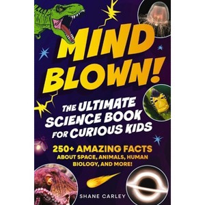 Mind Blown! the Ultimate Science Book for Curious Kids - by  Shane Carley (Paperback) - 1 of 1
